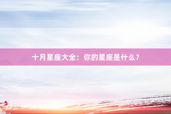 十月星座大全：你的星座是什么？